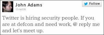 Twitter is hiring security people. If you are at defcon and need work, @ reply me and let's meet up.